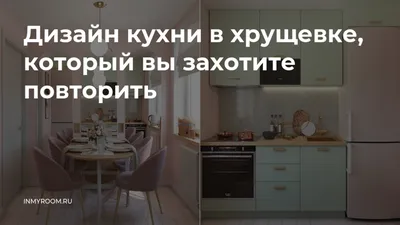 Дизайн кухни в хрущевке: 3 варианта | myDecor