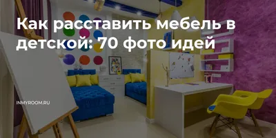 Как расставить мебель в детской: 70 фото идей — INMYROOM