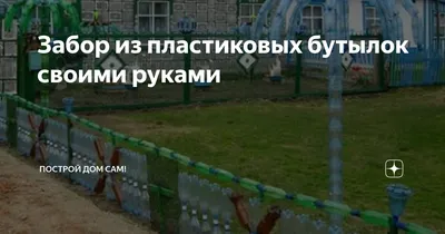 Как сделать забор из пластиковых бутылок своими руками | «MZ»